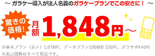 ～ガラケー導入が法人名義のガラケープランでこの安さに！～ 驚きの価格！月額1,980円～ ※ 料金内訳：基本プラン980円、端末代600円、ガラサポ（ビジョン社独自の保証サポート）400円