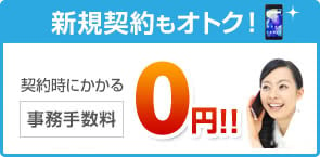 新規契約もオトク！契約時にかかる事務手数料0円！！