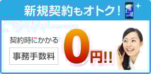 新規契約もオトク!契約時にかかる事務手数料0円!! 新規契約もオトク!契約時にかかる事務手数料0円!!