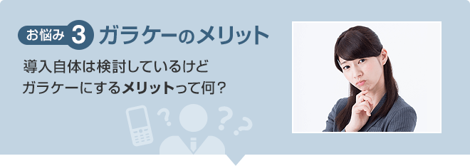 【お悩み3】ガラケーのメリット 導入自体は検討しているけどガラケーにするメリットって何？