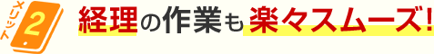 メリット2 経理の作業も楽々スムーズ！