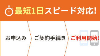 最短1日スピード対応！お申込み ご契約てご利用開始！