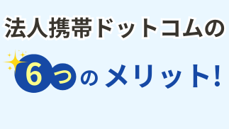 法人携帯ドットコムの6つのメリット！