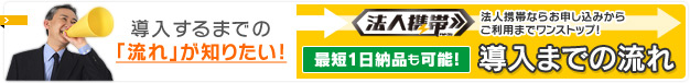 最短当日納品も可能！ 導入までの流れ