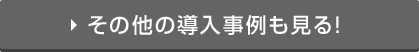 その他の導入事例も見る！