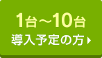 1台～10台導入予定の方