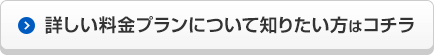 詳しい料金プランについて知りたい方はコチラ