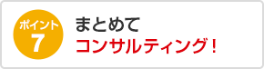 ポイント7 まとめてコンサルティング！