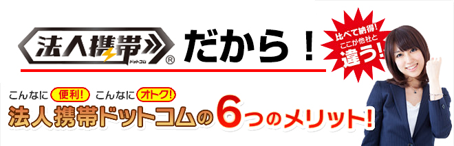 全国16万社突破！の法人携帯ドットコムがお客様をサポート！豊富な経験と安心のコスト削減コンサルティング実績！法人携帯ドットコム6つのメリット!