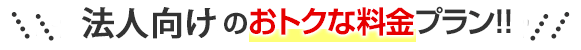 法人向けのおトクな料金プラン！！