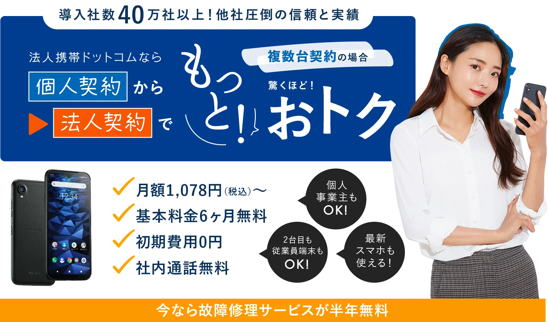 法人携帯ドットコムなら個人契約から法人契約でもっと！複数台契約の場合驚くほど！おトク。月額1,078円（税込）〜、基本料金６ヶ月無料、初期費用0円、社内通話無料