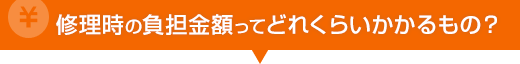 修理時の負担金額ってどれくらいかかるもの？