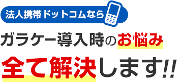 法人携帯ドットコムならガラケー導入時のお悩み全て解決します！！