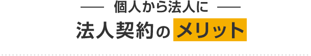 個人から法人に 法人契約のメリット