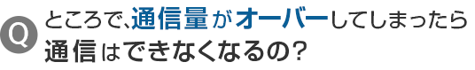 ところで、通信量がオーバーしてしまったら通信はできなくなるの？