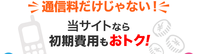 通信料だけじゃない！法人携帯ドットコムなら初期費用もおトク！