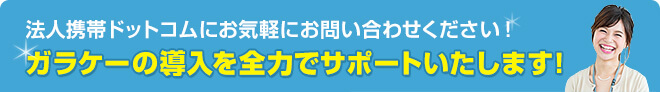 法人携帯ドットコムにお気軽にお問い合わせください！ガラケーの導入を全力でサポートいたします！