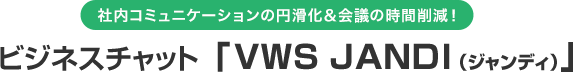 社内コミュニケーションの円滑化＆会議の時間削減！ビジネスチャット「VWS JANDI（ジャンディ）」