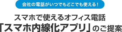 会社の電話がいつでもどこでも使える！スマホで使えるオフィス電話「スマホ内線化アプリ」のご提案