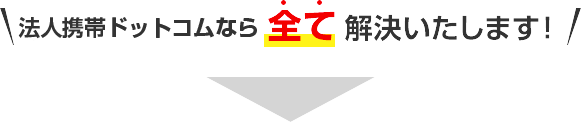 法人携帯ドットコムなら全て解決いたします！