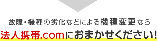 故障・機種の劣化などによる機種変更なら法人携帯ドットコムにおまかせください！