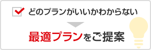 どのプランがいいかわからない → 最適プランをご提案