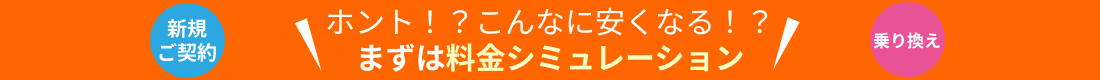 ホント！？こんなに安くなる！？まずは料金シミュレーション 新規ご契約 乗り換え